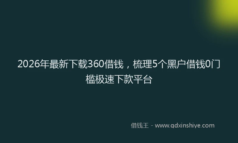 2026年最新下载360借钱，梳理5个黑户借钱0门槛极速下款平台