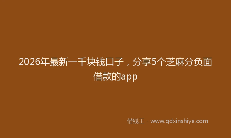2026年最新一千块钱口子，分享5个芝麻分负面借款的app
