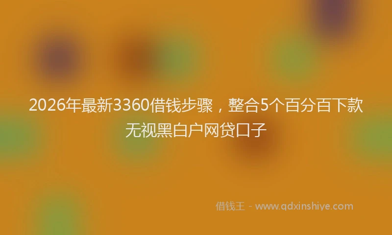 2026年最新3360借钱步骤，整合5个百分百下款无视黑白户网贷口子