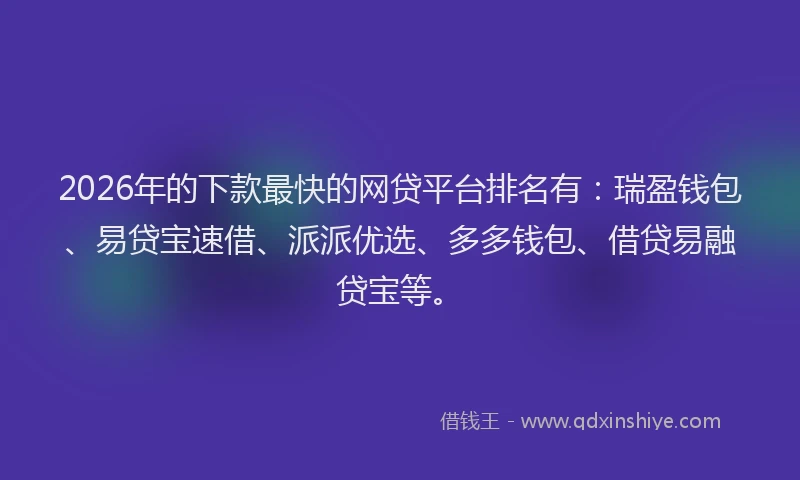 2026年的下款最快的网贷平台排名有:瑞盈钱包、易贷宝速借、派派优选、多多钱包、借贷易融贷宝等。