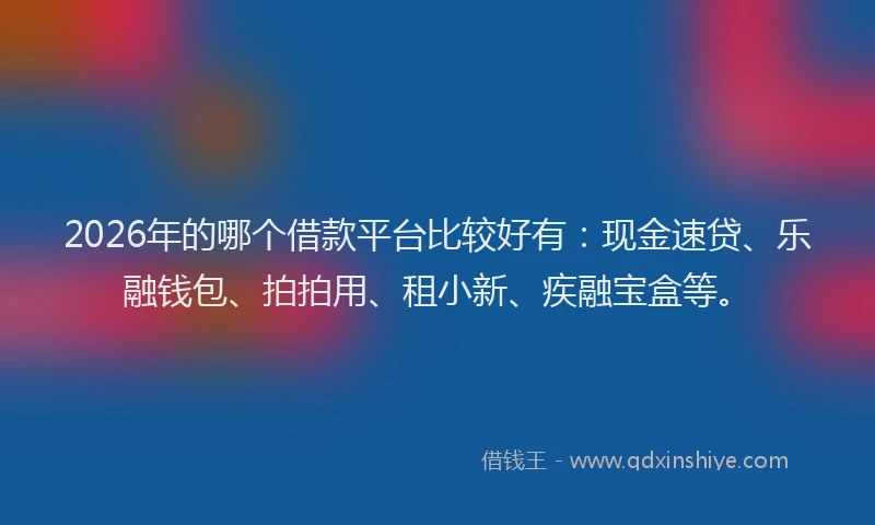 2026年的哪个借款平台比较好有:现金速贷、乐融钱包、拍拍用、租小新、疾融宝盒等。