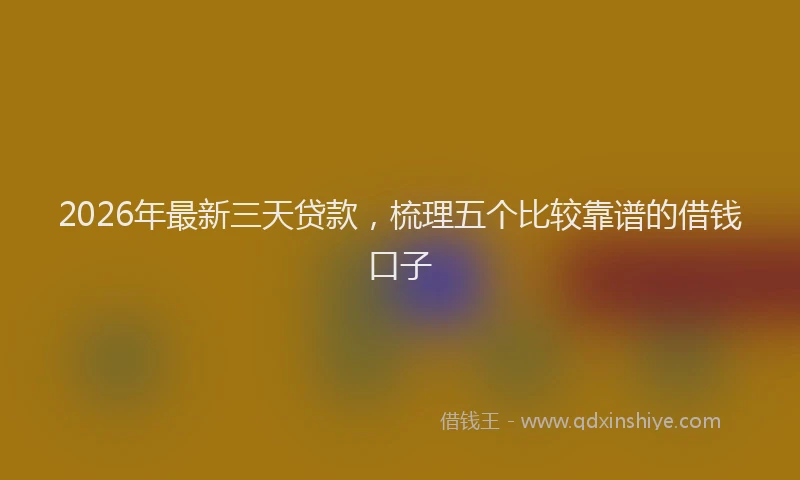 2026年最新三天贷款，梳理五个比较靠谱的借钱口子