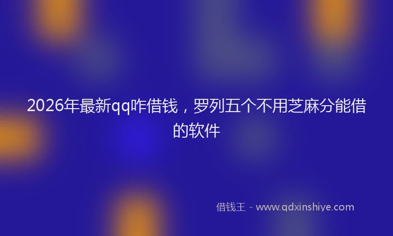 2026年最新qq咋借钱，罗列五个不用芝麻分能借的软件