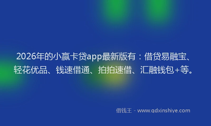 2026年的小赢卡贷app最新版有：借贷易融宝、轻花优品、钱速借通、拍拍速借、汇融钱包+等。