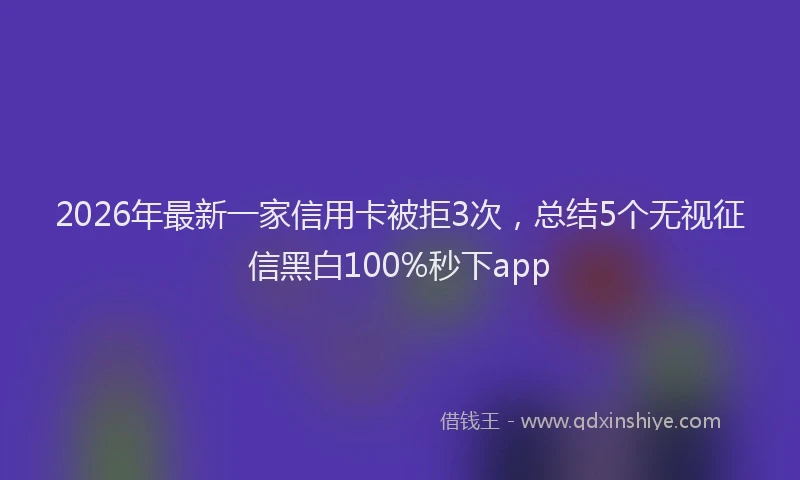 2026年最新一家信用卡被拒3次,总结5个无视征信黑白100%秒下app