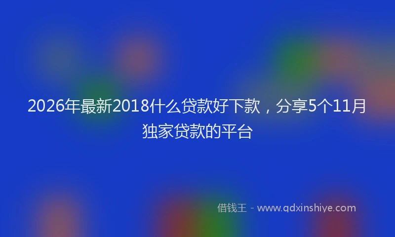 2026年最新2018什么贷款好下款，分享5个11月独家贷款的平台