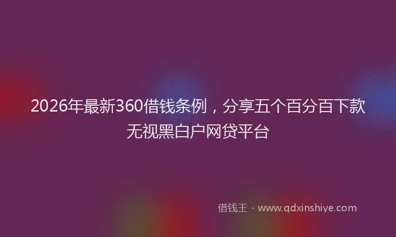 2026年最新360借钱条例，分享五个百分百下款无视黑白户网贷平台