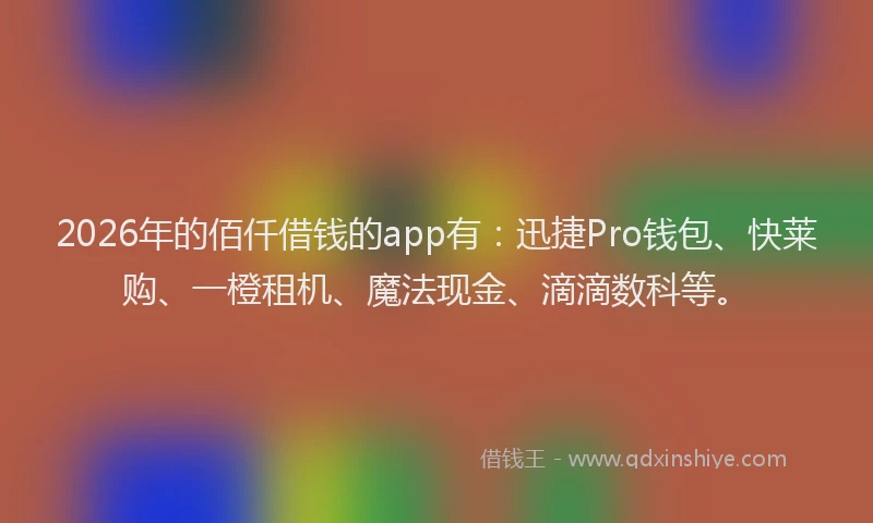 2026年的佰仟借钱的app有:迅捷Pro钱包、快莱购、一橙租机、魔法现金、滴滴数科等。
