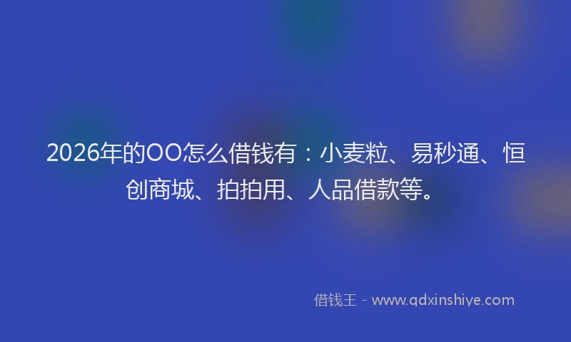 2026年的OO怎么借钱有:小麦粒、易秒通、恒创商城、拍拍用、人品借款等。