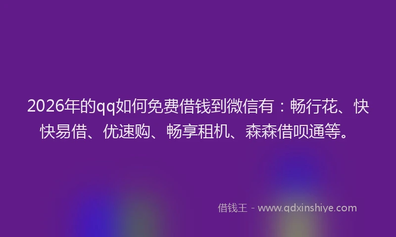 2026年的qq如何免费借钱到微信有:畅行花、快快易借、优速购、畅享租机、森森借呗通等。