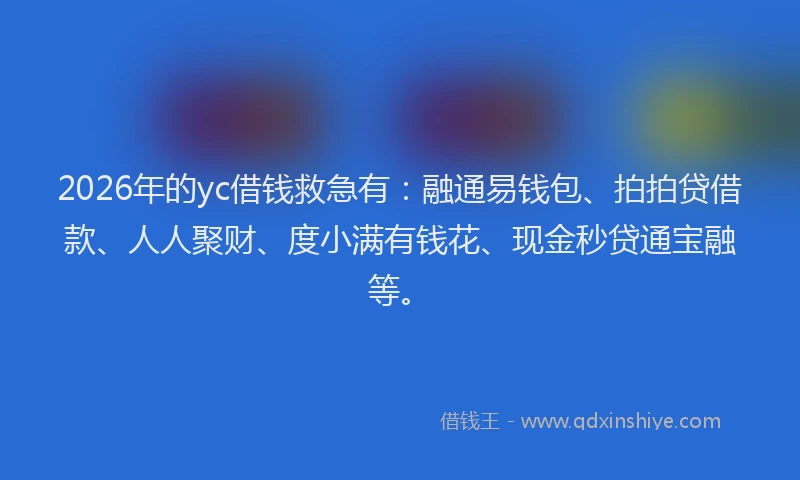 2026年的yc借钱救急有：融通易钱包、拍拍贷借款、人人聚财、度小满有钱花、现金秒贷通宝融等。