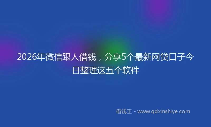 2026年微信跟人借钱，分享5个最新网贷口子今日整理这五个软件