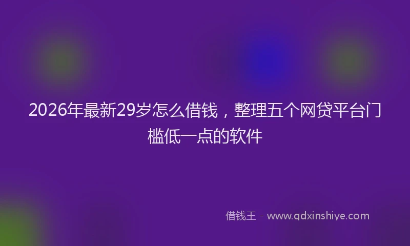 2026年最新29岁怎么借钱，整理五个网贷平台门槛低一点的软件