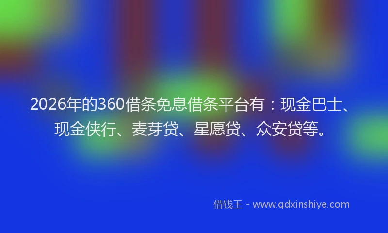 2026年的360借条免息借条平台有：现金巴士、现金侠行、麦芽贷、星愿贷、众安贷等。