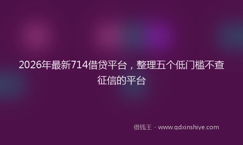 2026年最新714借贷平台,整理五个低门槛不查征信的平台