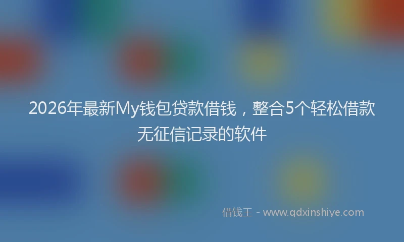 2026年最新My钱包贷款借钱,整合5个轻松借款无征信记录的软件