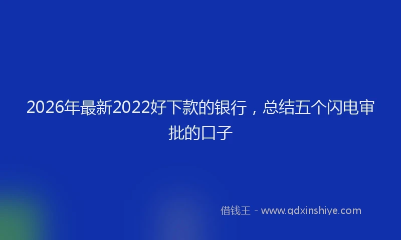 2026年最新2022好下款的银行，总结五个闪电审批的口子