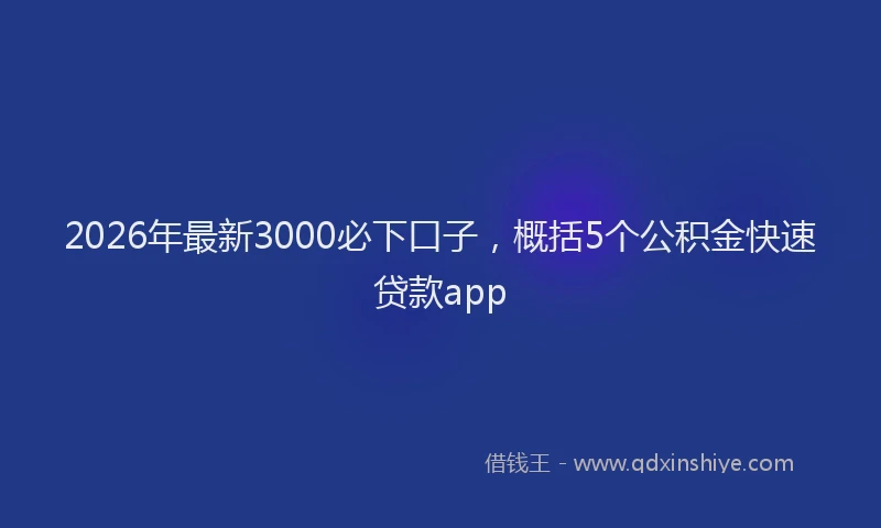 2026年最新3000必下口子，概括5个公积金快速贷款app