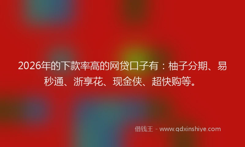 2026年的下款率高的网贷口子有:柚子分期、易秒通、浙享花、现金侠、超快购等。