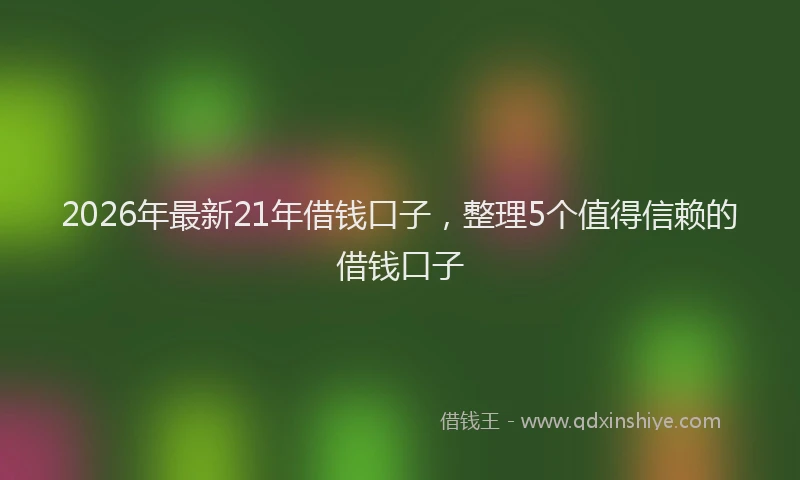 2026年最新21年借钱口子，整理5个值得信赖的借钱口子