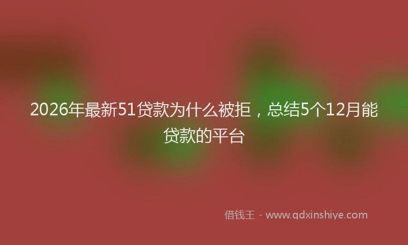 2026年最新51贷款为什么被拒，总结5个12月能贷款的平台