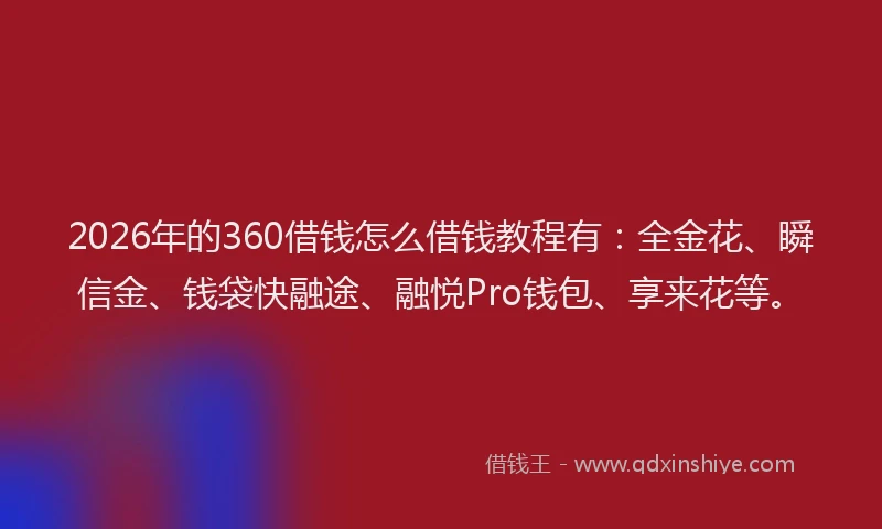 2026年的360借钱怎么借钱教程有:全金花、瞬信金、钱袋快融途、融悦Pro钱包、享来花等。