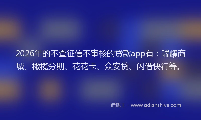 2026年的不查征信不审核的贷款app有：瑞耀商城、橄榄分期、花花卡、众安贷、闪借快行等。