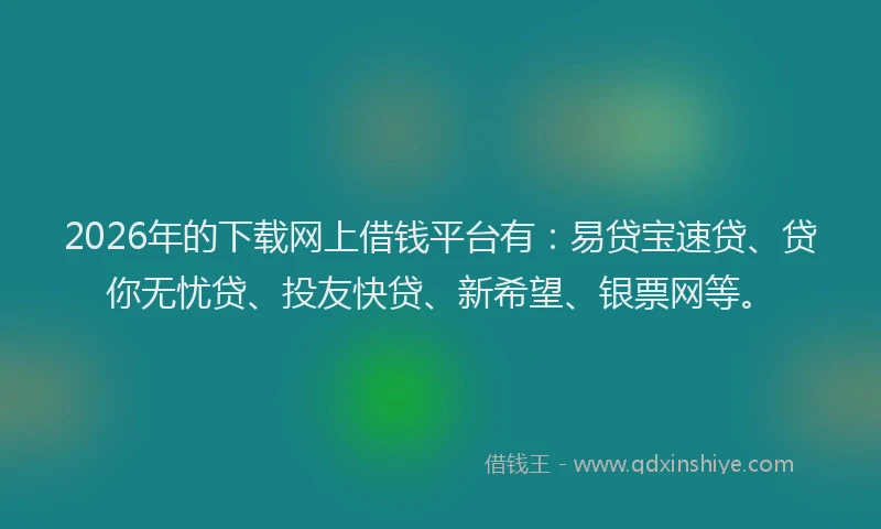 2026年的下载网上借钱平台有:易贷宝速贷、贷你无忧贷、投友快贷、新希望、银票网等。
