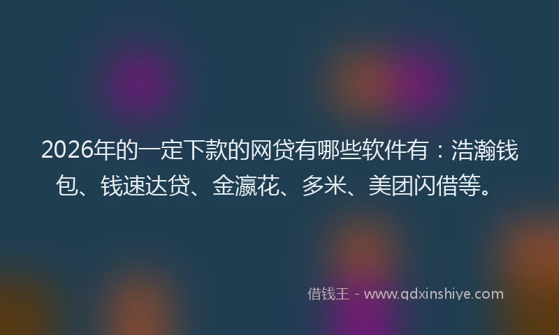 2026年的一定下款的网贷有哪些软件有:浩瀚钱包、钱速达贷、金瀛花、多米、美团闪借等。