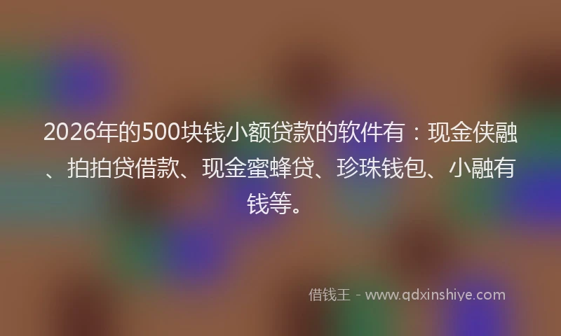 2026年的500块钱小额贷款的软件有:现金侠融、拍拍贷借款、现金蜜蜂贷、珍珠钱包、小融有钱等。