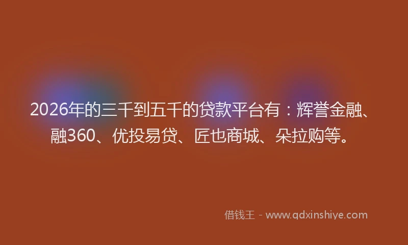 2026年的三千到五千的贷款平台有:辉誉金融、融360、优投易贷、匠也商城、朵拉购等。