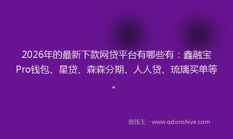 2026年的最新下款网贷平台有哪些有:鑫融宝Pro钱包、星贷、森森分期、人人贷、琉璃买单等。
