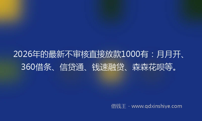 2026年的最新不审核直接放款1000有:月月开、360借条、信贷通、钱速融贷、森森花呗等。