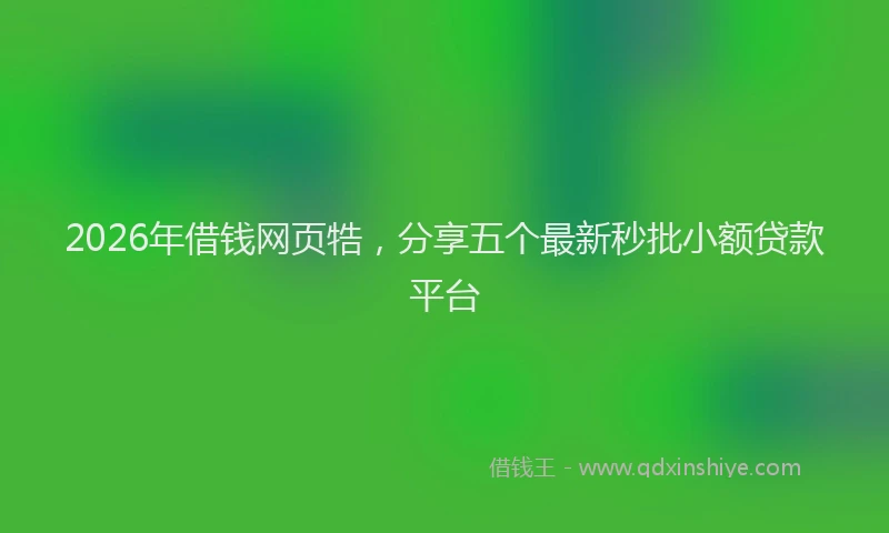 2026年借钱网页牿，分享五个最新秒批小额贷款平台