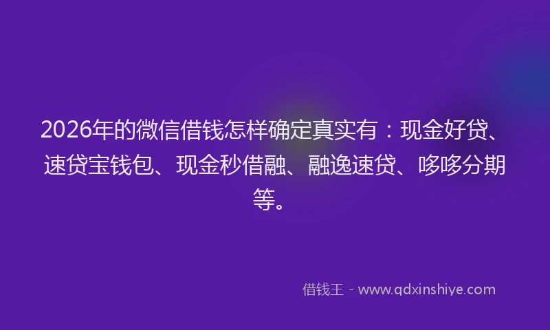2026年的微信借钱怎样确定真实有:现金好贷、速贷宝钱包、现金秒借融、融逸速贷、哆哆分期等。