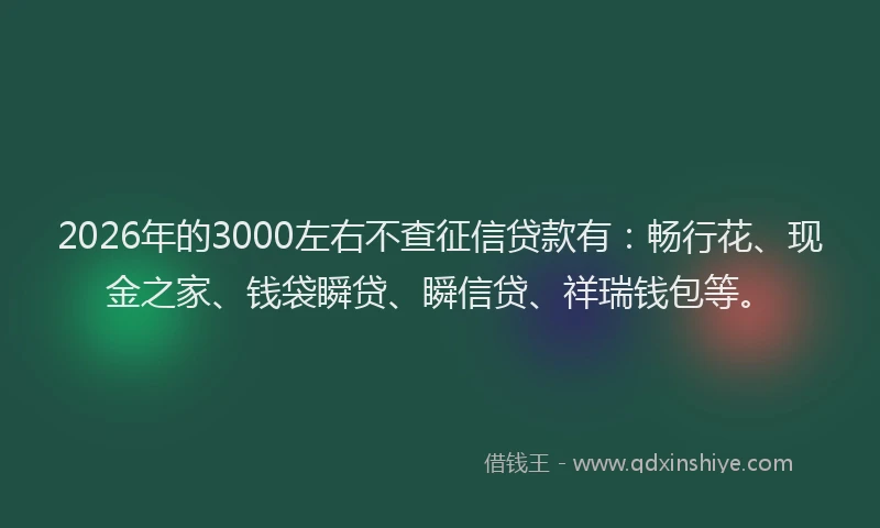2026年的3000左右不查征信贷款有：畅行花、现金之家、钱袋瞬贷、瞬信贷、祥瑞钱包等。