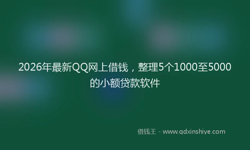 2026年最新QQ网上借钱，整理5个1000至5000的小额贷款软件