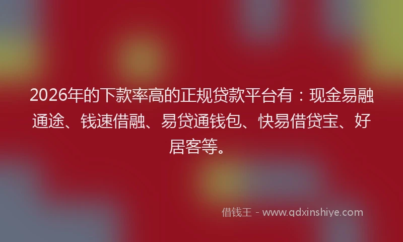 2026年的下款率高的正规贷款平台有:现金易融通途、钱速借融、易贷通钱包、快易借贷宝、好居客等。