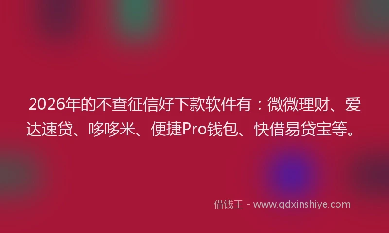 2026年的不查征信好下款软件有：微微理财、爱达速贷、哆哆米、便捷Pro钱包、快借易贷宝等。