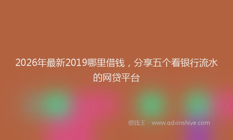 2026年最新2019哪里借钱，分享五个看银行流水的网贷平台