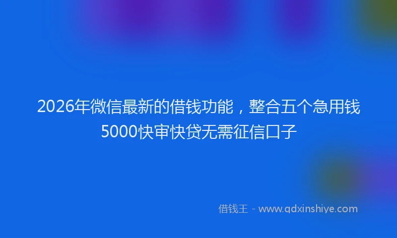 2026年微信最新的借钱功能,整合五个急用钱5000快审快贷无需征信口子