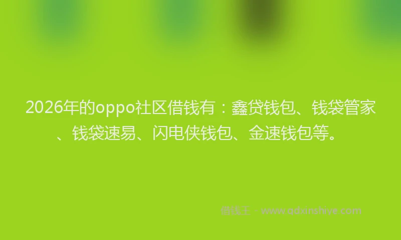 2026年的oppo社区借钱有:鑫贷钱包、钱袋管家、钱袋速易、闪电侠钱包、金速钱包等。