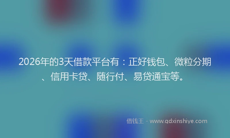 2026年的3天借款平台有：正好钱包、微粒分期、信用卡贷、随行付、易贷通宝等。
