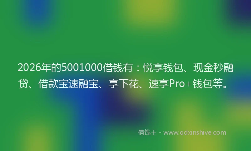2026年的5001000借钱有:悦享钱包、现金秒融贷、借款宝速融宝、享下花、速享Pro+钱包等。