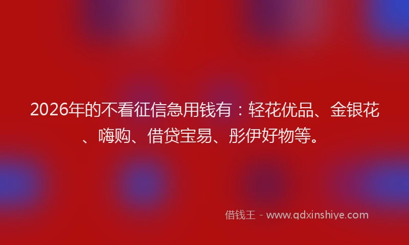 2026年的不看征信急用钱有:轻花优品、金银花、嗨购、借贷宝易、彤伊好物等。
