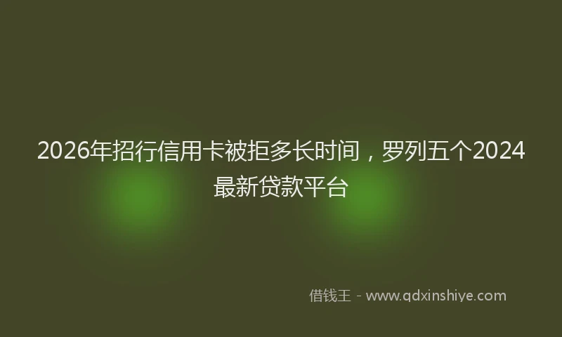 2026年招行信用卡被拒多长时间，罗列五个2024最新贷款平台
