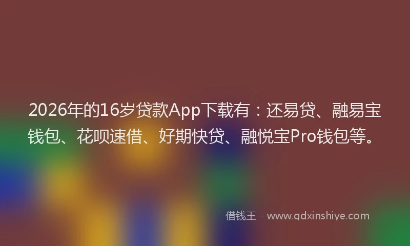 2026年的16岁贷款App下载有:还易贷、融易宝钱包、花呗速借、好期快贷、融悦宝Pro钱包等。