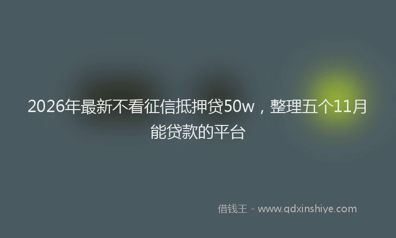 2026年最新不看征信抵押贷50w，整理五个11月能贷款的平台
