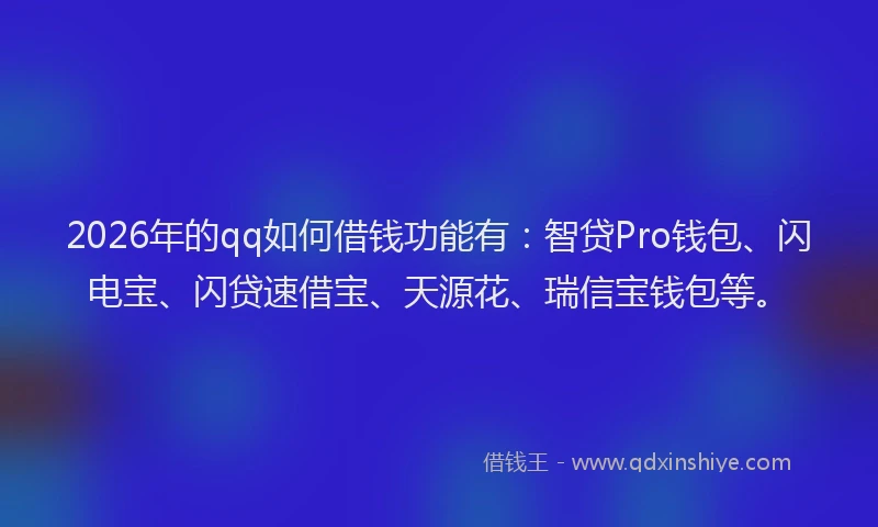 2026年的qq如何借钱功能有:智贷Pro钱包、闪电宝、闪贷速借宝、天源花、瑞信宝钱包等。