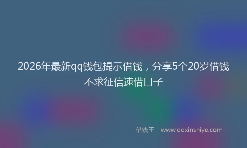 2026年最新qq钱包提示借钱，分享5个20岁借钱不求征信速借口子